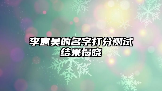李意昊的名字打分测试结果揭晓