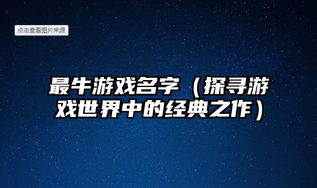 最牛游戏名字（探寻游戏世界中的经典之作）