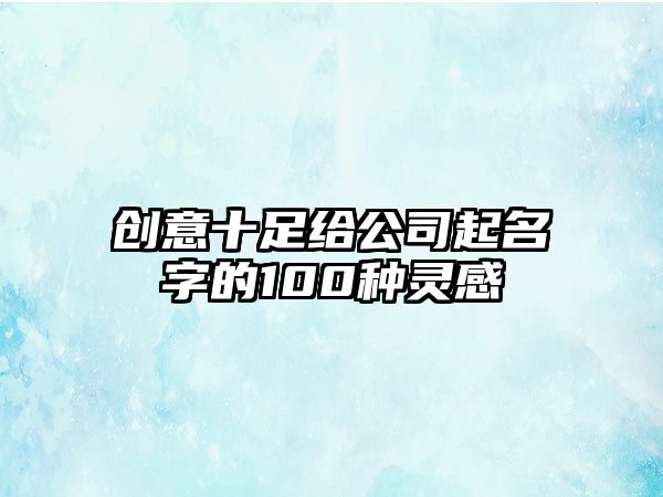 创意十足给公司起名字的100种灵感