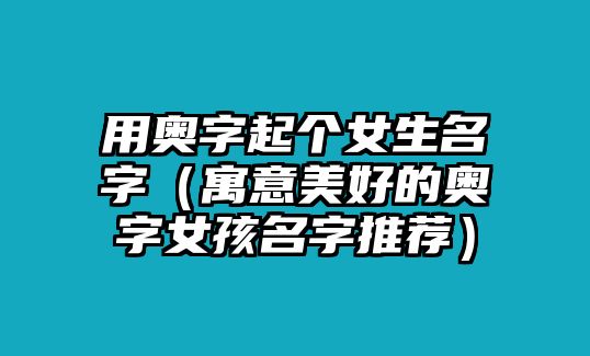 用奥字起个女生名字（寓意美好的奥字女孩名字推荐）