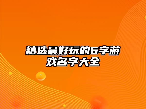 精选最好玩的6字游戏名字大全