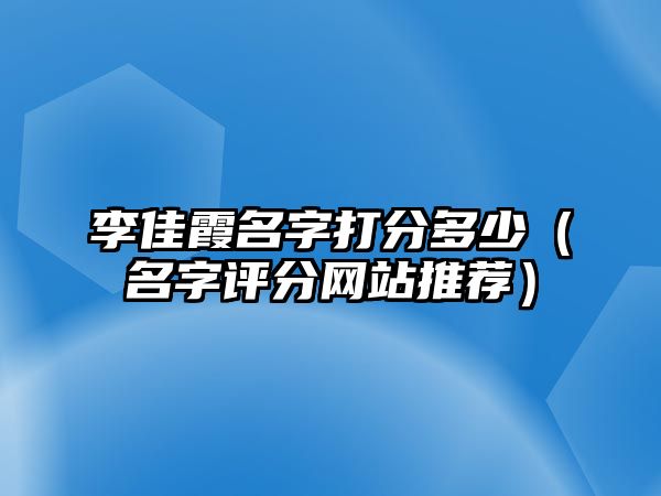 李佳霞名字打分多少（名字评分网站推荐）