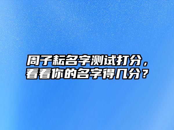 周子耘名字测试打分，看看你的名字得几分？