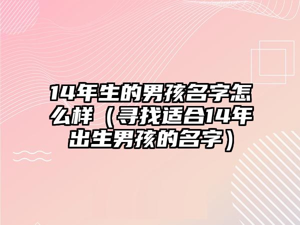 14年生的男孩名字怎么样（寻找适合14年出生男孩的名字）