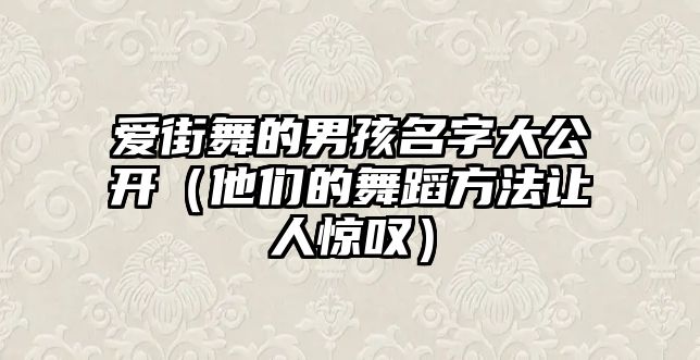 爱街舞的男孩名字大公开（他们的舞蹈方法让人惊叹）