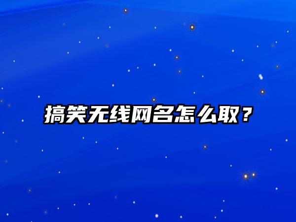 搞笑无线网名怎么取？