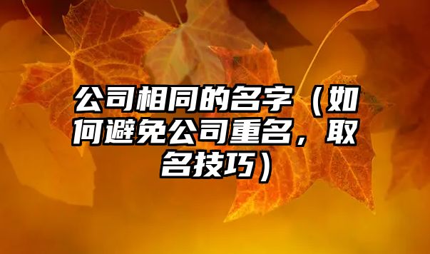 公司相同的名字（如何避免公司重名，取名技巧）