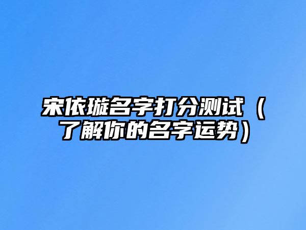 宋依璇名字打分测试（了解你的名字运势）