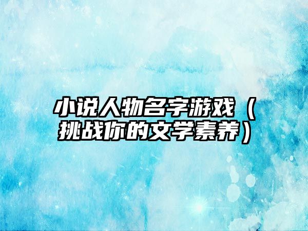 小说人物名字游戏（挑战你的文学素养）
