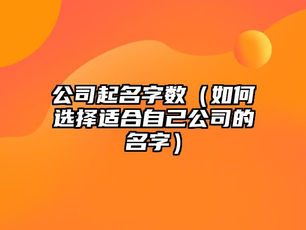 公司起名字数（如何选择适合自己公司的名字）