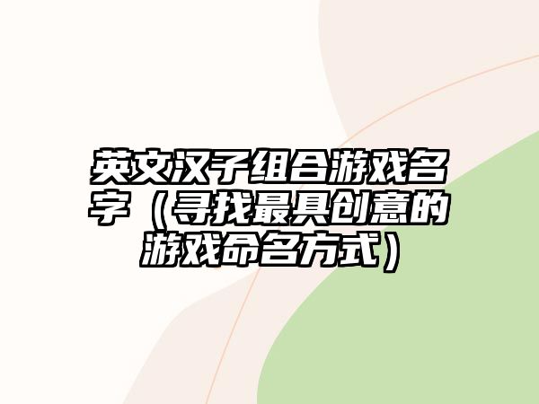 英文汉子组合游戏名字（寻找最具创意的游戏命名方式）