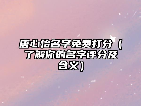 唐心怡名字免费打分（了解你的名字评分及含义）