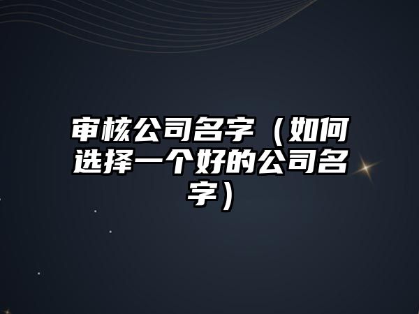 审核公司名字（如何选择一个好的公司名字）