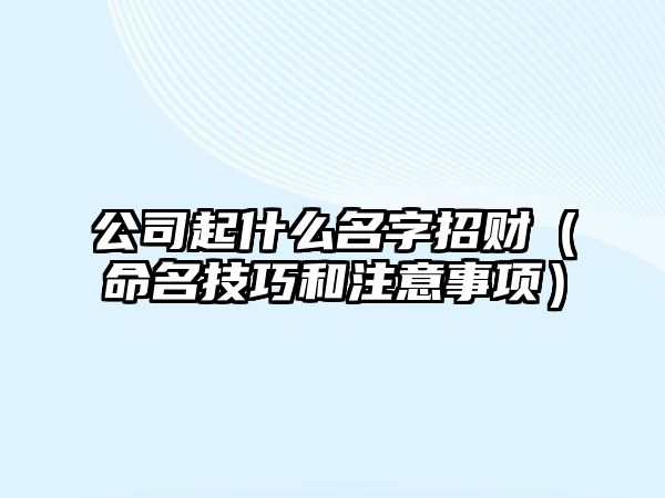 公司起什么名字招财（命名技巧和注意事项）