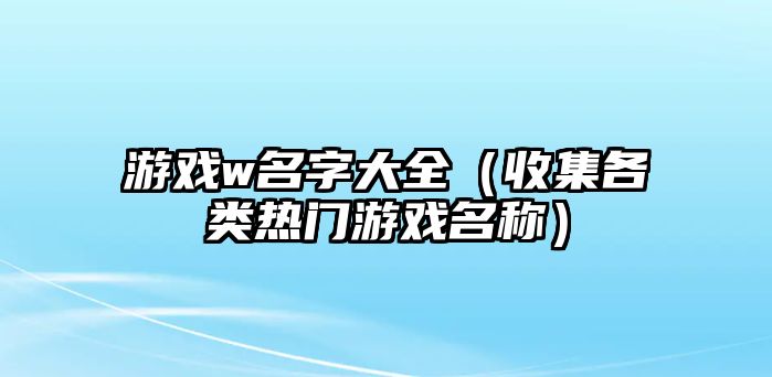 游戏w名字大全（收集各类热门游戏名称）