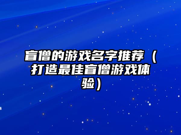 盲僧的游戏名字推荐（打造最佳盲僧游戏体验）