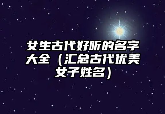女生古代好听的名字大全（汇总古代优美女子姓名）