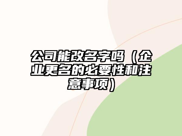 公司能改名字吗（企业更名的必要性和注意事项）