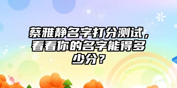 蔡雅静名字打分测试，看看你的名字能得多少分？