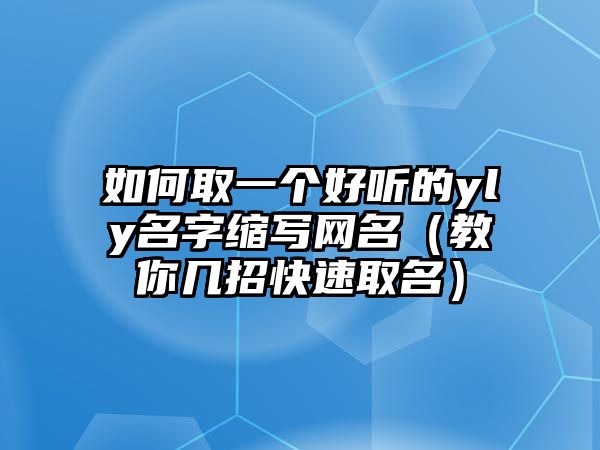 如何取一个好听的yly名字缩写网名（教你几招快速取名）