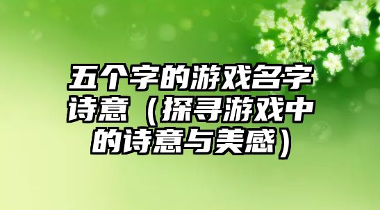 五个字的游戏名字诗意（探寻游戏中的诗意与美感）