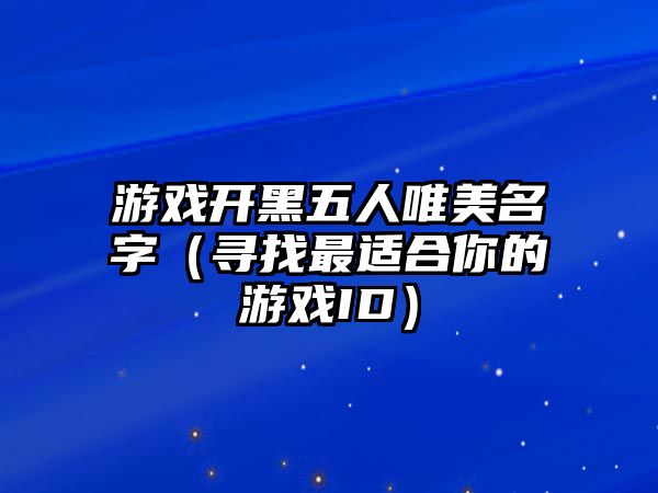 游戏开黑五人唯美名字（寻找最适合你的游戏ID）