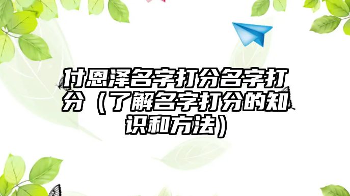 付恩泽名字打分名字打分（了解名字打分的知识和方法）