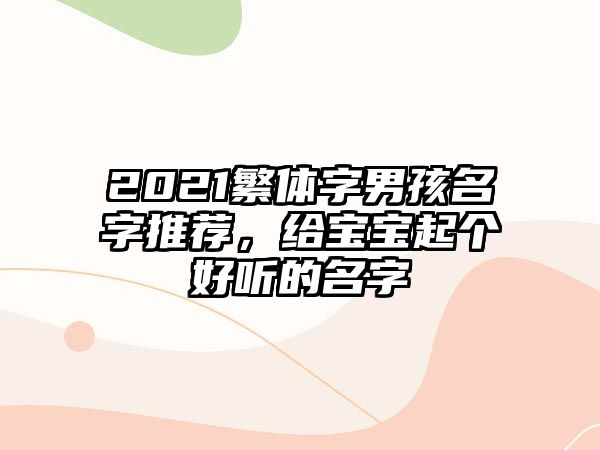 2021繁体字男孩名字推荐，给宝宝起个好听的名字