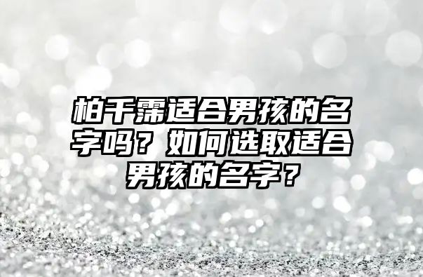 柏千霈适合男孩的名字吗？如何选取适合男孩的名字？