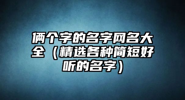 俩个字的名字网名大全（精选各种简短好听的名字）