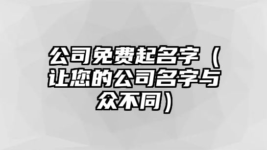 公司免费起名字（让您的公司名字与众不同）
