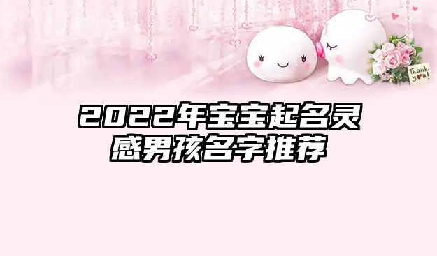 2022年宝宝起名灵感男孩名字推荐