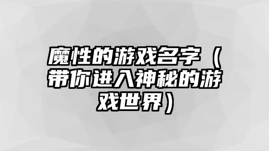 魔性的游戏名字（带你进入神秘的游戏世界）