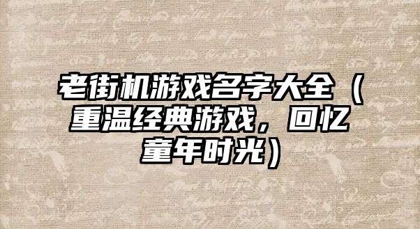 老街机游戏名字大全（重温经典游戏，回忆童年时光）