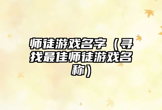 师徒游戏名字（寻找最佳师徒游戏名称）