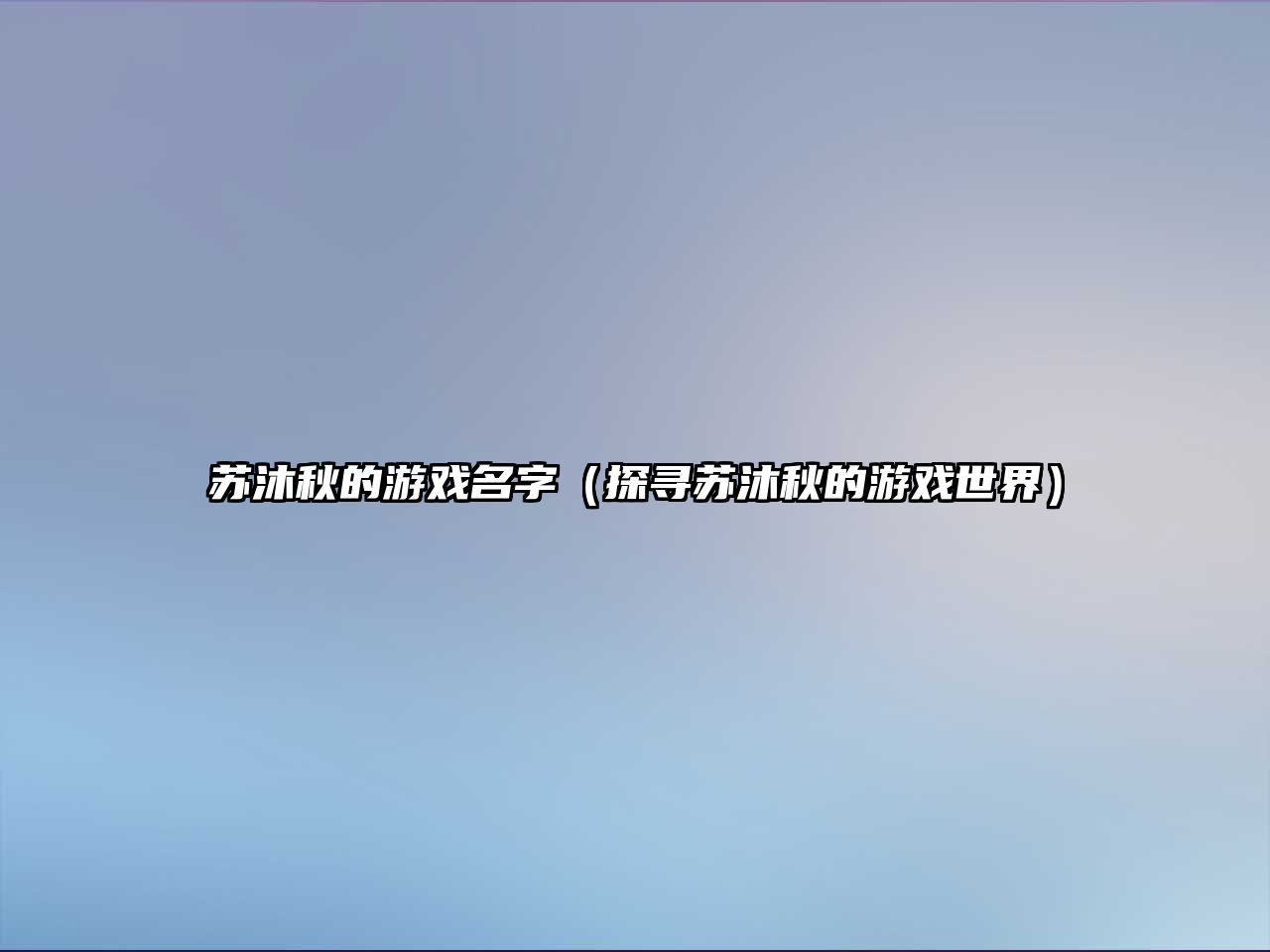 苏沐秋的游戏名字（探寻苏沐秋的游戏世界）