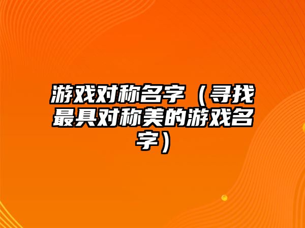 游戏对称名字（寻找最具对称美的游戏名字）