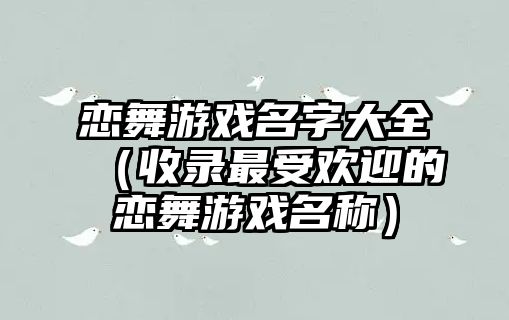 恋舞游戏名字大全（收录最受欢迎的恋舞游戏名称）