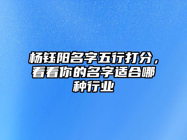 杨钰阳名字五行打分，看看你的名字适合哪种行业