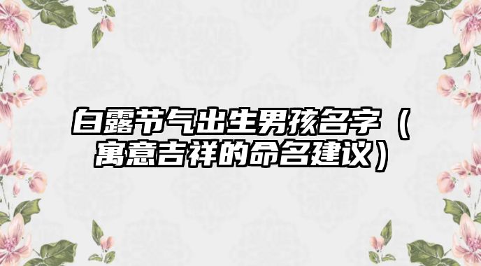 白露节气出生男孩名字（寓意吉祥的命名建议）