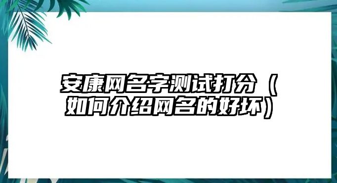 安康网名字测试打分（如何介绍网名的好坏）