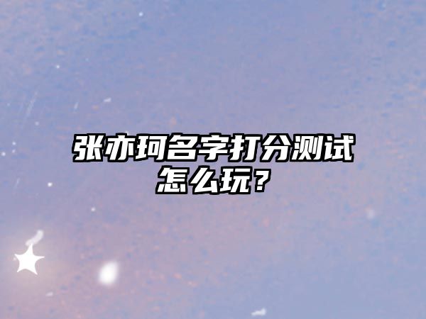 张亦珂名字打分测试怎么玩？