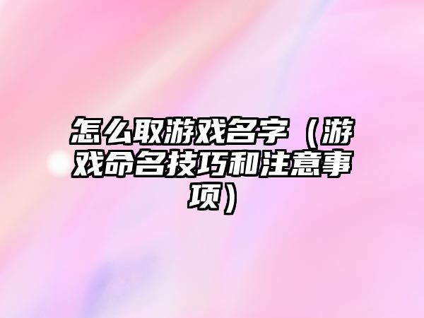 怎么取游戏名字（游戏命名技巧和注意事项）