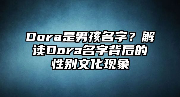 Dora是男孩名字？解读Dora名字背后的性别文化现象