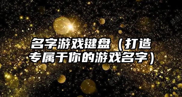 名字游戏键盘（打造专属于你的游戏名字）