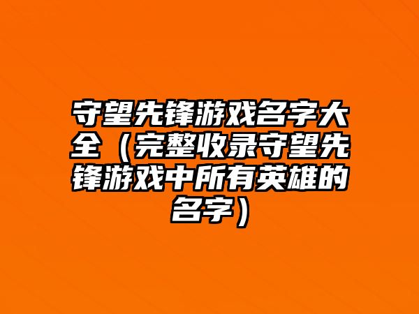 守望先锋游戏名字大全（完整收录守望先锋游戏中所有英雄的名字）