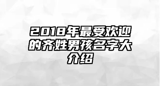 2018年最受欢迎的齐姓男孩名字大介绍