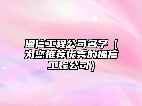 通信工程公司名字（为您推荐优秀的通信工程公司）