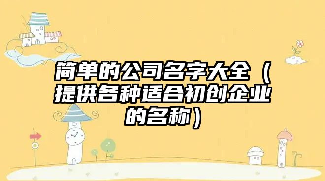 简单的公司名字大全（提供各种适合初创企业的名称）