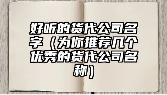 好听的货代公司名字（为你推荐几个优秀的货代公司名称）